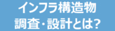 インフラ構造物調査・設計とは？