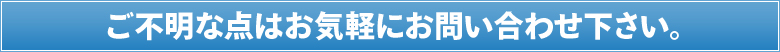 ご不明な点はお気軽にお問い合わせ下さい